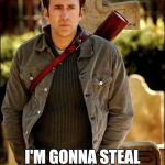 Declarations of Nicolas Cage | MEANWHILE I'M GONNA STEAL THE DECLARATION OF INDEPENDENCE | image tagged in declarations of nicolas cage | made w/ Imgflip meme maker