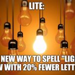 20% lighter | LITE: THE NEW WAY TO SPELL "LIGHT," NOW WITH 20% FEWER LETTERS! | image tagged in lightbulbs,light | made w/ Imgflip meme maker