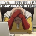 Saitama | WHEN A YOUTUBE VIDEO PLAYS AT 144P AND IT STILL LOADS. | image tagged in saitama | made w/ Imgflip meme maker