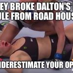 Ronda Rousey Holly Holm | ROUSEY BROKE DALTON'S FIRST RULE FROM ROAD HOUSE. NEVER UNDERESTIMATE YOUR OPPONENT. | image tagged in ronda rousey holly holm | made w/ Imgflip meme maker