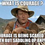 every time the alarm bell rang,and even after several years of service, I was scared.  | WHAT IS COURAGE ? COURAGE IS BEING SCARED TO DEATH BUT SADDLING UP ANYWAY | image tagged in john wayne | made w/ Imgflip meme maker