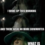 I WOKE UP THIS MORNING AND THERE WERE NO MORE DOWNVOTES WHAT IS THIS PLACE | image tagged in memes,confused gandalf | made w/ Imgflip meme maker