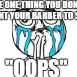 crying because of cute | THE ONE THING YOU DON'T WANT YOUR BARBER TO SAY "OOPS" | image tagged in crying because of cute | made w/ Imgflip meme maker
