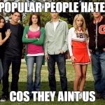 Popular Kids | UNPOPULAR PEOPLE HATE US COS THEY AINT US | image tagged in popular kids | made w/ Imgflip meme maker