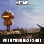 atomic artillery | HIT ME WITH YOUR BEST SHOT | image tagged in atomic artillery | made w/ Imgflip meme maker