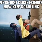 batman and robin climbing a building | WE'RE JUST CLOSE FRIENDS, NOW KEEP SCROLLING | image tagged in batman and robin climbing a building | made w/ Imgflip meme maker