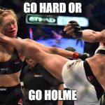 Ronda Rousey | GO HARD OR GO HOLME | image tagged in ronda rousey | made w/ Imgflip meme maker
