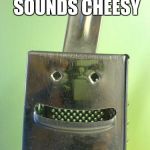 cheesegrater | I KNOW THIS SOUNDS CHEESY BUT I FEEL GRATE | image tagged in cheesegrater | made w/ Imgflip meme maker