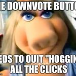 Mad Miss Piggy | THE DOWNVOTE BUTTON NEEDS TO QUIT "HOGGING" ALL THE CLICKS | image tagged in mad miss piggy | made w/ Imgflip meme maker