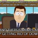 Imgflip Logic | IMGFLIP GETS RID OF DOWNVOTES SO THAT THERE WOULDN'T BE ANYMORE MEMES COMPLAINING ABOUT THEM AAAAND THERE'S MEMES ABOUT IMGFLIP GETTING RID  | image tagged in aaaaand it's gone | made w/ Imgflip meme maker