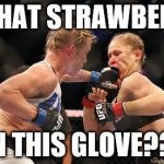 Holly Holm Cosby's Ronda Rousey | IS THAT STRAWBERRY ON THIS GLOVE??? | image tagged in holly holm cosby's ronda rousey | made w/ Imgflip meme maker