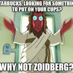 No, I'm serious, if you put Zoidberg on your cups I will be in twice a day for coffee... | STARBUCKS, LOOKING FOR SOMETHING TO PUT ON YOUR CUPS? WHY NOT ZOIDBERG? | image tagged in memes,zoidberg jesus,starbucks | made w/ Imgflip meme maker