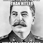 Bad Luck Stalin | KILLED MORE PEOPLE THAN HITLER WHO ARE YOU AGAIN? | image tagged in bad luck stalin,memes | made w/ Imgflip meme maker