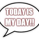 Blank Caption Bubble | TODAY IS MY DAY!! | image tagged in blank caption bubble | made w/ Imgflip meme maker