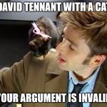 Dr.Who With A Cat | DAVID TENNANT WITH A CAT YOUR ARGUMENT IS INVALID | image tagged in drwho with a cat | made w/ Imgflip meme maker