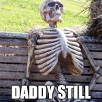 Still waiting | KIDS BE LIKE DADDY STILL COMING RIGHT | image tagged in still waiting | made w/ Imgflip meme maker
