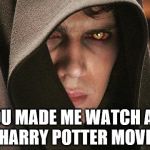Anakin Skywalker vs Harry Potter  | YOU MADE ME WATCH ALL 8 HARRY POTTER MOVIES | image tagged in anakin skywalker vs harry potter | made w/ Imgflip meme maker