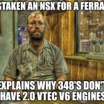 Larry the Mechanic | MISTAKEN AN NSX FOR A FERRARI? EXPLAINS WHY 348'S DON'T HAVE 2.0 VTEC V6 ENGINES | image tagged in larry the mechanic | made w/ Imgflip meme maker