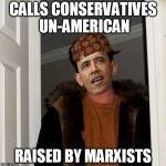 Scumbag Obama | CALLS CONSERVATIVES UN-AMERICAN RAISED BY MARXISTS | image tagged in scumbag obama,liberals | made w/ Imgflip meme maker