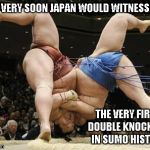 30 seconds later, California would fall into the ocean. | VERY SOON JAPAN WOULD WITNESS THE VERY FIRST DOUBLE KNOCKOUT IN SUMO HISTORY | image tagged in sumo double slam,sumo confidence,funny | made w/ Imgflip meme maker