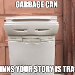 Garbage Can | GARBAGE CAN THINKS YOUR STORY IS TRASH | image tagged in garbage can | made w/ Imgflip meme maker