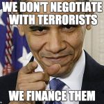 Obama Pointing | WE DON'T NEGOTIATE WITH TERRORISTS WE FINANCE THEM | image tagged in obama pointing | made w/ Imgflip meme maker