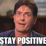 Charlie Sheen | STAY POSITIVE | image tagged in charlie sheen | made w/ Imgflip meme maker