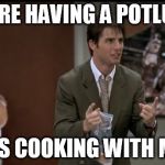 jerry maguire | WE'RE HAVING A POTLUCK WHO'S COOKING WITH ME?!? | image tagged in jerry maguire | made w/ Imgflip meme maker