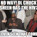 Ray Charles and Stevie Wonder | NO WAY! OL CHUCK SHEEN HAS THE HIV? WE EVEN SEEN THAT COMING | image tagged in ray charles and stevie wonder | made w/ Imgflip meme maker