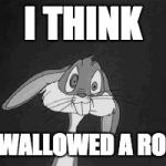 Bugs Bunny - what the? | I THINK I SWALLOWED A ROCK | image tagged in bugs bunny - what the | made w/ Imgflip meme maker