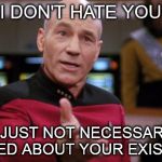I don't hate you | I DON'T HATE YOU I'M JUST NOT NECESSARILY EXCITED ABOUT YOUR EXISTENCE | image tagged in captain picard | made w/ Imgflip meme maker
