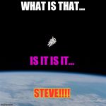 me in space | WHAT IS THAT... IS IT IS IT... STEVE!!!! | made w/ Imgflip meme maker