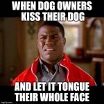 WTF black guy | WHEN DOG OWNERS KISS THEIR DOG AND LET IT TONGUE THEIR WHOLE FACE | image tagged in wtf black guy | made w/ Imgflip meme maker