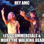 The Walking Dead | HEY AMC LESS COMMERCIALS & MORE THE WALKING DEAD | image tagged in the walking dead | made w/ Imgflip meme maker