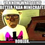 Knowledge I AM WILDCAT | YA KNOW WHAT I LIKE BETTER THAN MINECRAFT? ROBLOX. | image tagged in knowledge i am wildcat | made w/ Imgflip meme maker
