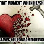 broken heart | THAT MOMENT WHEN HE/SHE LEAVES YOU FOR SOMEONE ELSE | image tagged in broken heart | made w/ Imgflip meme maker