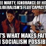 back to the future | YOU SEE MARTY, IGNORANCE OF HISTORY IS LIBERALISM’S FLUX CAPACITOR IT’S WHAT MAKES FAITH IN SOCIALISM POSSIBLE. | image tagged in back to the future | made w/ Imgflip meme maker