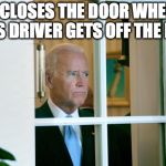 Sad Joe Biden | WHO CLOSES THE DOOR WHEN THE BUS DRIVER GETS OFF THE BUS | image tagged in sad joe biden | made w/ Imgflip meme maker