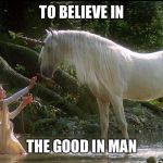 Legend | TO BELIEVE IN THE GOOD IN MAN | image tagged in legend | made w/ Imgflip meme maker