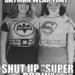 Super Holloween Friends | WOW, I'VE NEVER SEEN BATMAN WEAR THAT.. SHUT UP "SUPER ROBIN" | image tagged in super holloween friends | made w/ Imgflip meme maker