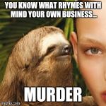 Whisper Sloth | YOU KNOW WHAT RHYMES WITH MIND YOUR OWN BUSINESS... MURDER | image tagged in memes,whisper sloth | made w/ Imgflip meme maker