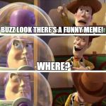 Woody Laugh | BUZZ LOOK THERE'S A FUNNY MEME! WHERE? | image tagged in woody laugh | made w/ Imgflip meme maker