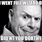 Don Troll Face | YOU WENT FULL WIZARD OF OZ DID'NT YOU DORTHY | image tagged in don troll face | made w/ Imgflip meme maker