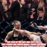 ronda rousey | TALK SO MUCH CRAP GOT KICK IN THE FACE AND LOST I FELT THAT POWER AND SHOCK WAVES TRAVEL EVEYWERE IN MY BODY IT HURT SO I FELL DOWN IN THE F | image tagged in ronda rousey | made w/ Imgflip meme maker