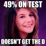 Bad Luck Brianne | 49% ON TEST DOESN'T GET THE D | image tagged in bad luck brianne | made w/ Imgflip meme maker