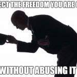 respect | RESPECT THE FREEDOM YOU ARE GIVEN WITHOUT ABUSING IT | image tagged in respect | made w/ Imgflip meme maker