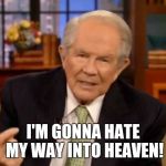 Pat Robertson | I'M GONNA HATE MY WAY INTO HEAVEN! | image tagged in pat robertson | made w/ Imgflip meme maker