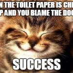 smiling kitty | WHEN THE TOILET PAPER IS CHEWED UP AND YOU BLAME THE DOG... SUCCESS | image tagged in smiling kitty | made w/ Imgflip meme maker