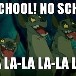lion king hyenas | NO SCHOOL! NO SCHOOL! LA LA-LA LA-LA LA! | image tagged in lion king hyenas | made w/ Imgflip meme maker