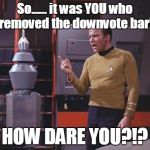 Kirk Vs. Nomad | So...... it was YOU who removed the downvote bar! HOW DARE YOU?!? | image tagged in kirk vs nomad | made w/ Imgflip meme maker